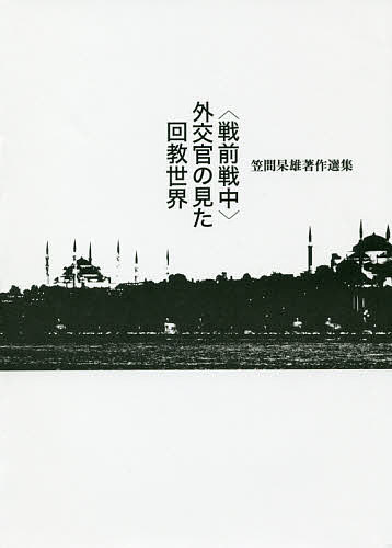 【送料無料】〈戦前戦中〉外交官の見た回教世界 笠間杲雄著作選集／笠間杲雄