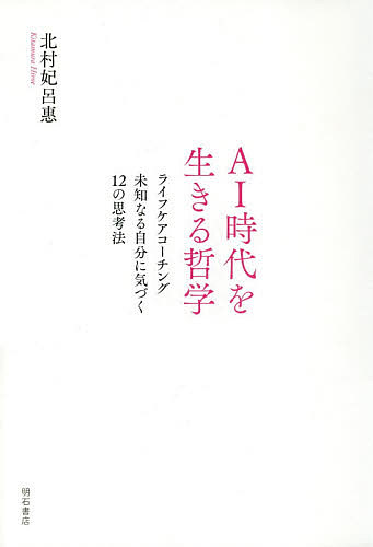 AI時代を生きる哲学 ライフケアコーチング未知なる自分に気づく12の思考法／北村妃呂惠【1000円以上送料無料】