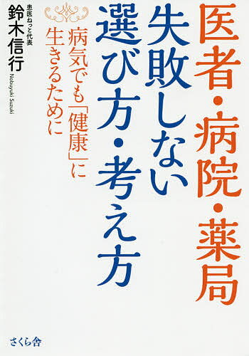 医者・病院・薬局失敗しない選び方・考え方 病気でも「健康」に生きるために／鈴木信行【1000円以上送料無料】