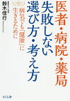 医者・病院・薬局失敗しない選び方・考え方 病気でも「健康」に生きるために／鈴木信行【1000円以上送料無料】