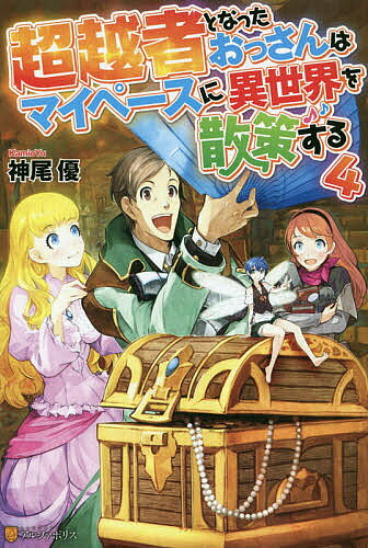 【送料無料】超越者となったおっさんはマイペースに異世界を散策する 4／神尾優