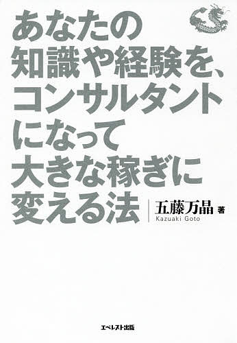 あなたの知識や経験を コンサルタントになって大きな稼ぎに変える法／五藤万晶【1000円以上送料無料】