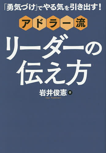 「勇気づけ」でやる気を引き出す！アドラー流リーダーの伝え方／岩井俊憲【1000円以上送料無料】