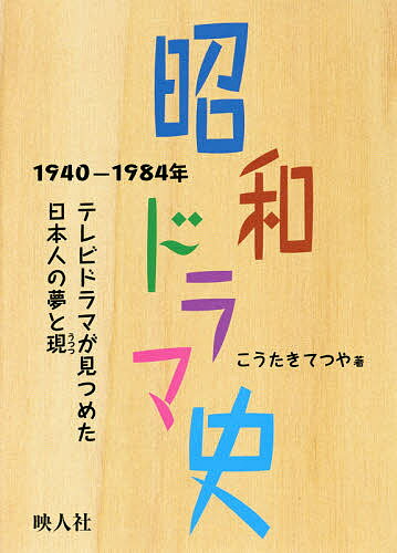 【送料無料】昭和ドラマ史 1940-1984年 テレビドラマが見つめた日本人の夢と現／こうたきてつや