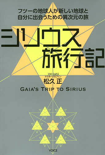 【送料無料】シリウス旅行記 フツーの地球人が新しい地球と自分に出会うための異次元の旅／松久正