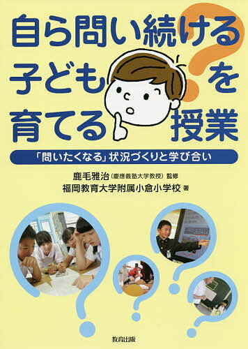 【送料無料】自ら問い続ける子どもを育てる授業 「問いたくなる」状況づくりと学び合い/鹿毛雅治/福岡教育大学附属小倉小学校