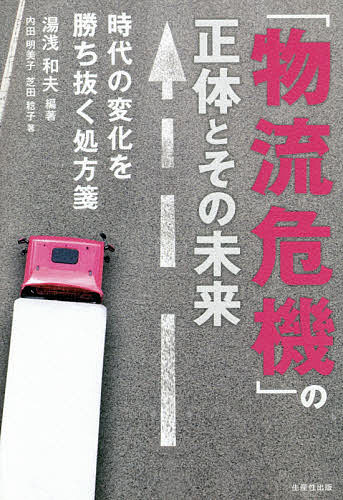 【送料無料】「物流危機」の正体とその未来 時代の変化を勝ち抜く処方箋/湯浅和夫/内田明美子/芝田稔子