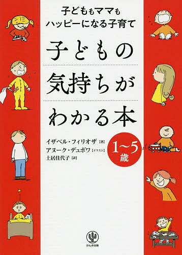 子どもの気持ちがわかる本 子どももママもハッピーになる子育て 1～5歳／イザベル フィリオザ／アヌーク デュボワ／土居佳代子【1000円以上送料無料】