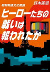 ヒーローたちの戦いは報われたか 昭和特撮文化概論／鈴木美潮【1000円以上送料無料】