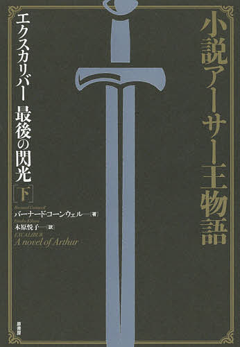 エクスカリバー最後の閃光 小説アーサー王物語 下／バーナード・コーンウェル／木原悦子【1000円以上送料無料】