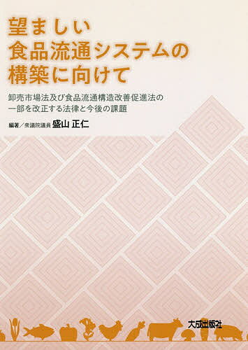 望ましい食品流通システムの構築に向けて 卸売市場法及び食品流通構造改善促進法の一部を改正する法律と今後の課題／盛山正仁【1000円以上送料無料】