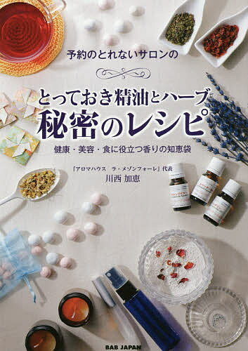 予約のとれないサロンのとっておき精油とハーブ秘密のレシピ 健康・美容・食に役立つ香りの知恵袋／川西加恵【1000円以上送料無料】