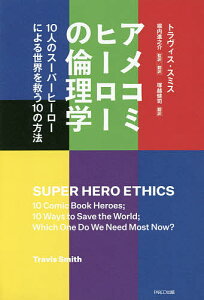 アメコミヒーローの倫理学 10人のスーパーヒーローによる世界を救う10の方法/トラヴィス・スミス/堀内進之介/翻訳塚越健司【1000円以上送料無料】