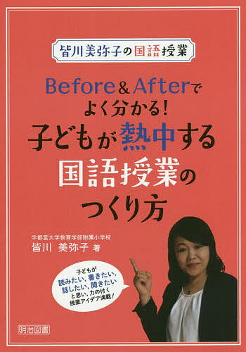 Before Afterでよく分かる 子どもが熱中する国語授業のつくり方 皆川美弥子の国語授業／皆川美弥子【1000円以上送料無料】