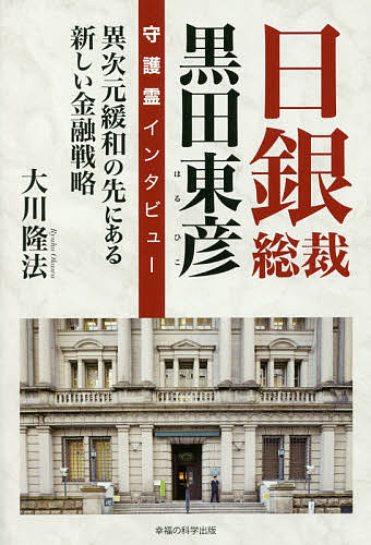 日銀総裁黒田東彦守護霊インタビュー 異次元緩和の先にある新しい金融戦略／大川隆法【1000円以上送料無料】