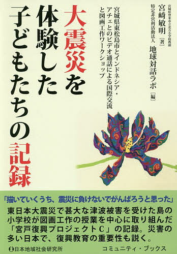 大震災を体験した子どもたちの記録 宮城県東松島市とインドネシア・アチェとのビデオ通話による国際交流と図画工作ワークショップ／宮崎敏明／地球対話ラボ【1000円以上送料無料】
