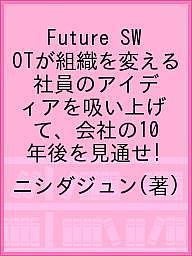 【送料無料】Future SWOTが組織を変える 社員のアイディアを吸い上げて、会社の10年後を見通せ!／ニシダジュン