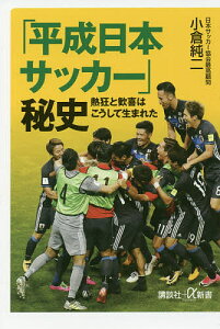 「平成日本サッカー」秘史 熱狂と歓喜はこうして生まれた／小倉純二【1000円以上送料無料】