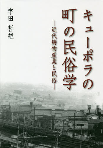 著者宇田哲雄(著)出版社ブイツーソリューション発売日2019年02月ISBN9784434249242ページ数318Pキーワードきゆーぽらのまちのみんぞくがくきんだいいもの キユーポラノマチノミンゾクガクキンダイイモノ うだ てつお ウダ テツオ9784434249242目次序章 民俗学における近代産業研究の重要性（民俗学における産業研究の沿革と近代産業研究/工場社会研究の意義/川口鋳物産業史と近代産業研究の視点）/第1章 鋳物工場社会の研究（鋳物工場の開業に見る民俗的思考/鋳物工場の屋号と家印/買湯慣行の近代的変遷と組仕事）/第2章 近代鋳物職人と産業地域社会（鋳物産業と地域社会秩序/短歌にみる鋳物の町の精神史/近代鋳物職人の生き方について—慣習の変化と外来新技術）/第3章 近代鋳物産業の民俗技術（鋳物関連製品の変遷と地域産業史/鋳造業の近代化と民俗技術—伝統的焼型法と西洋式生型法/石炭ストーブの生産工程と民俗的技術/石炭ストーブと日本文化）/終章 近代鋳物産業の民俗と今後の課題