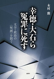 幸徳・大石ら冤罪に死す 文学・政治の〈呪縛〉を剥ぐ／木村勲【1000円以上送料無料】