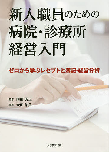 新入職員のための病院・診療所経営入門 ゼロから学ぶレセプトと簿記・経営分析／太田佑馬／須藤芳正【1000円以上送料無料】