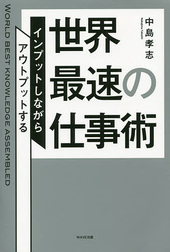 世界最速の仕事術 インプットしながらアウトプットする／中島孝志