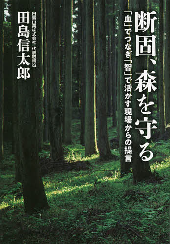 断固、森を守る 「血」でつなぎ「智」で活かす現場からの提言／田島信太郎【1000円以上送料無料】