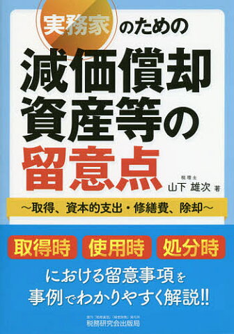 実務家のための減価償却資産等の留意点　取得、資本的支出・修繕費、除却／山下雄次【1000円以上送料無料】