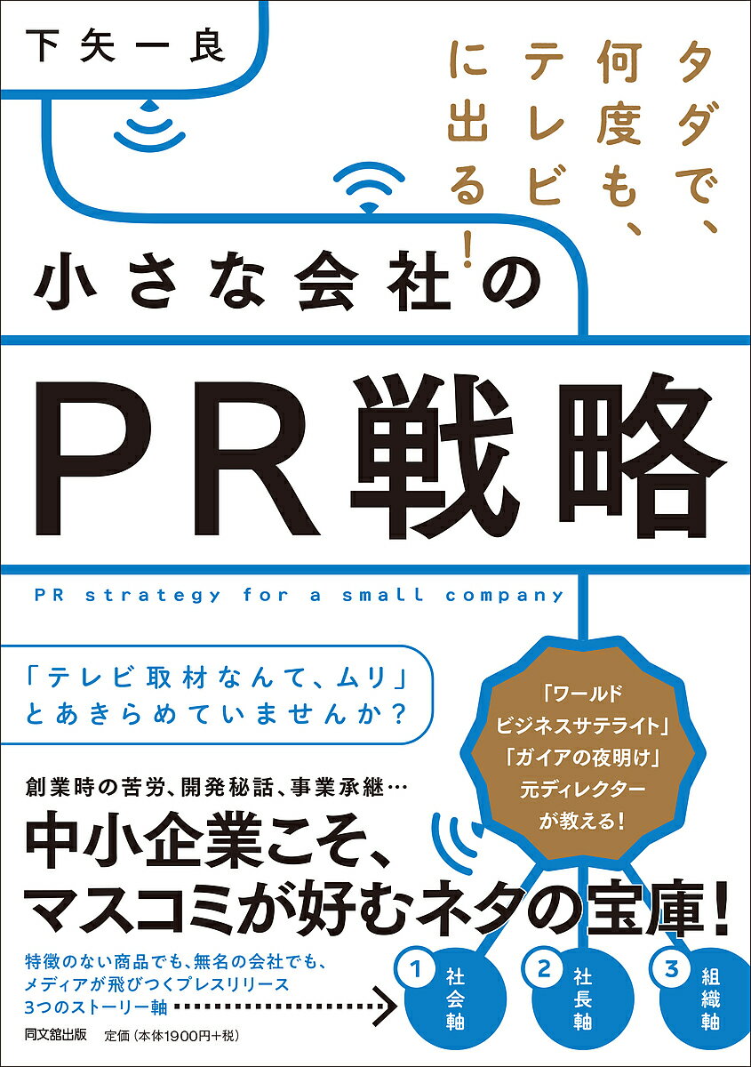 小さな会社のPR戦略 タダで、何度も、テレビに出る!／下矢一良