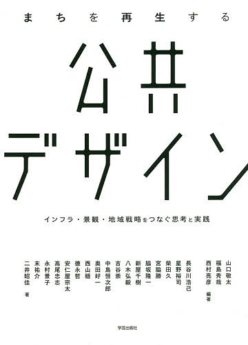 【送料無料】まちを再生する公共デザイン インフラ・景観・地域戦略をつなぐ思考と実践／山口敬太／福島秀哉／西村亮彦