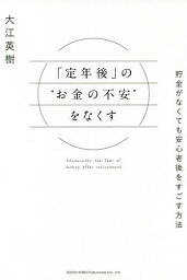 「定年後」の“お金の不安”をなくす 貯金がなくても安心老後をすごす方法／大江英樹【1000円以上送料無料】