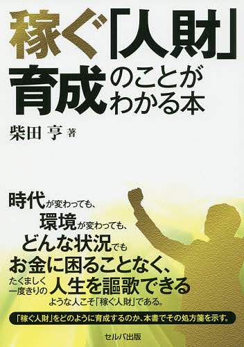 【送料無料】稼ぐ「人財」育成のことがわかる本／柴田亨