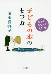 子どもの本のもつ力 世界と出会える60冊/清水真砂子【1000円以上送料無料】