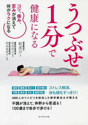 【送料無料】うつぶせ1分で健康になる コリ、痛み、歪みが消えて体がラクになる／乾亮介／岡田欣之／岡田真理子