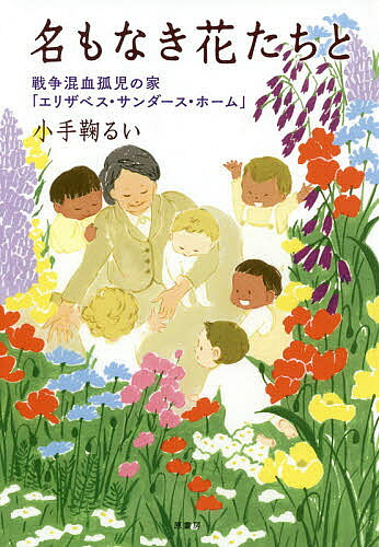 【最大10万Pt当たる！注文5千円以上&エントリー要 9/20~30限定】名もなき花たちと 戦争混血孤児の家「エリザベス・サンダース・ホーム」／小手鞠るい