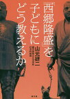 「西郷隆盛」を子どもにどう教えるか／山元研二【1000円以上送料無料】