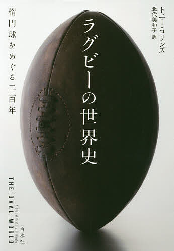 【送料無料】ラグビーの世界史 楕円球をめぐる二百年／トニー・コリンズ／北代美和子