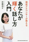 現役アナウンサーが教えるあなたが輝く話し方入門／近藤淳子【1000円以上送料無料】