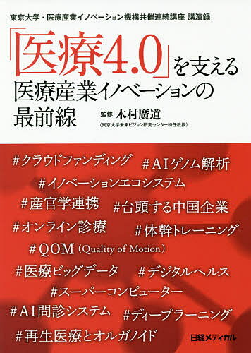 「医療4.0」を支える医療産業イノベーションの最前線 東京大学・医療産業イノベーション機構共催連続講座講演録／医療産業イノベーション機構／木村廣道／日経メディカル【1000円以上送料無料】