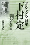 非凡なる凡人将軍下村定 最後の陸軍大臣の葛藤／篠原昌人【1000円以上送料無料】