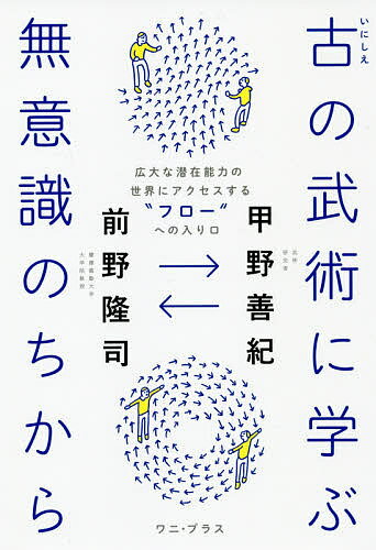 古の武術に学ぶ無意識のちから 広大な潜在能力の世界にアクセスする“フロー”への入り口／甲野善紀／前野隆司【1000円以上送料無料】