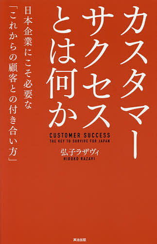 カスタマーサクセスとは何か 日本企業にこそ必要な「これからの顧客との付き合い方」／弘子ラザヴィ【1000円以上送料無料】