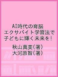 AI時代の育脳 エクサバイト学習法で子どもに輝く未来を!／秋山真美／大河原智【1000円以上送料無料】