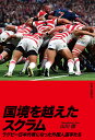国境を越えたスクラム ラグビー日本代表になった外国人選手たち/山川徹【1000円以上送料無料】