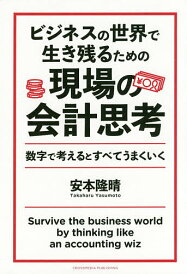 ビジネスの世界で生き残るための現場の会計思考 数字で考えるとすべてうまくいく/安本隆晴【1000円以上送料無料】