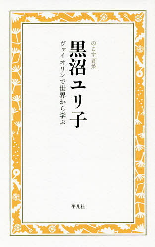 黒沼ユリ子 ヴァイオリンで世界から学ぶ／黒沼ユリ子／のこす言葉編集部【1000円以上送料無料】