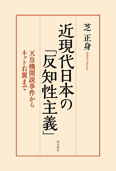【送料無料】近現代日本の「反知性主義」 天皇機関説事件からネット右翼まで/芝正身