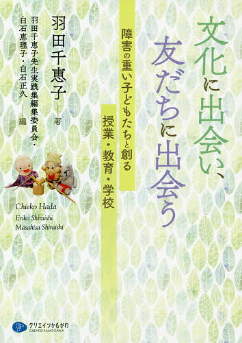 文化に出会い、友だちに出会う 障害の重い子どもたちと創る授業・教育・学校／羽田千恵子／羽田千恵子先生実践集編集委員会／白石恵理子【1000円以上送料無料】