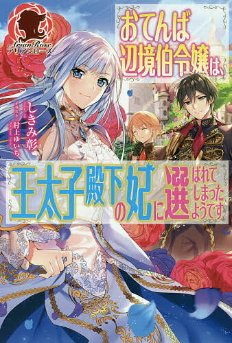 おてんば辺境伯令嬢は、王太子殿下の妃に選ばれてしまったようです／しきみ彰【1000円以上送料無料】