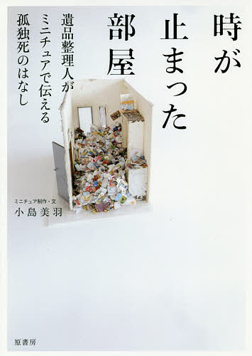 【送料無料】時が止まった部屋 遺品整理人がミニチュアで伝える孤独死のはなし